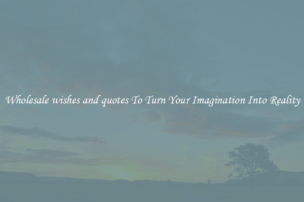 Wholesale wishes and quotes To Turn Your Imagination Into Reality