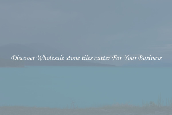 Discover Wholesale stone tiles cutter For Your Business