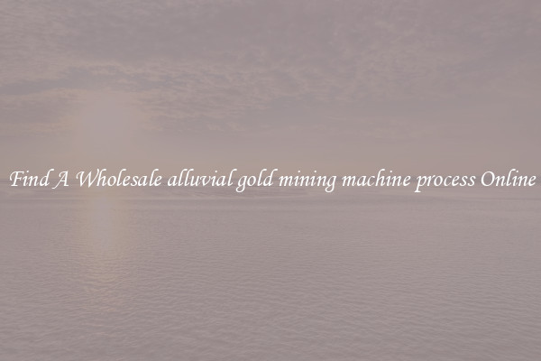 Find A Wholesale alluvial gold mining machine process Online