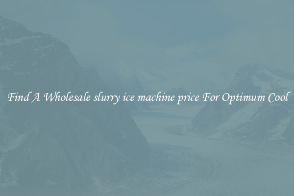 Find A Wholesale slurry ice machine price For Optimum Cool
