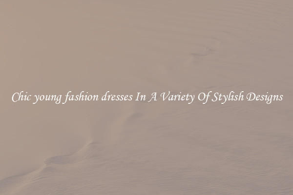 Chic young fashion dresses In A Variety Of Stylish Designs