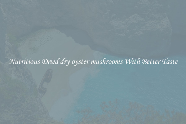 Nutritious Dried dry oyster mushrooms With Better Taste