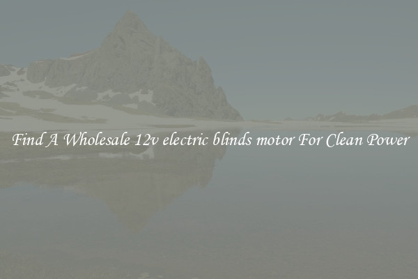 Find A Wholesale 12v electric blinds motor For Clean Power