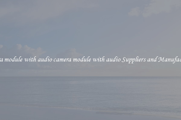 camera module with audio camera module with audio Suppliers and Manufacturers