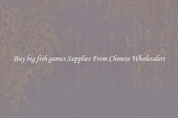 Buy big fish games Supplies From Chinese Wholesalers