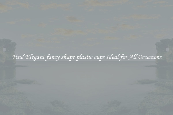 Find Elegant fancy shape plastic cups Ideal for All Occasions