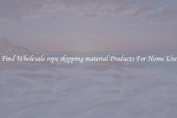 Find Wholesale rope skipping material Products For Home Use