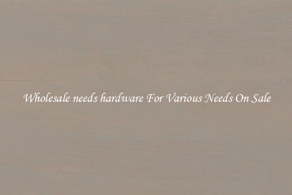 Wholesale needs hardware For Various Needs On Sale