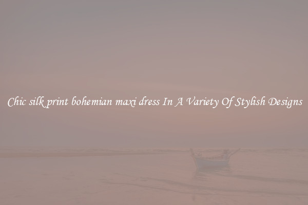 Chic silk print bohemian maxi dress In A Variety Of Stylish Designs