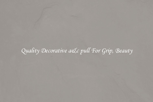 Quality Decorative a&c pull For Grip, Beauty