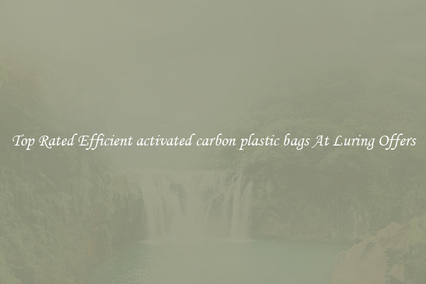 Top Rated Efficient activated carbon plastic bags At Luring Offers