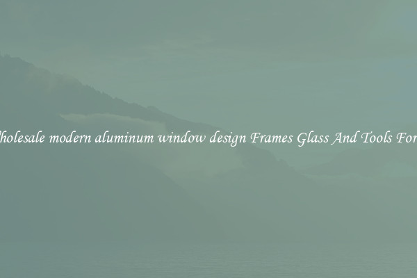 Get Wholesale modern aluminum window design Frames Glass And Tools For Repair