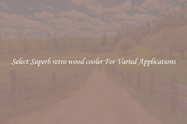 Select Superb retro wood cooler For Varied Applications