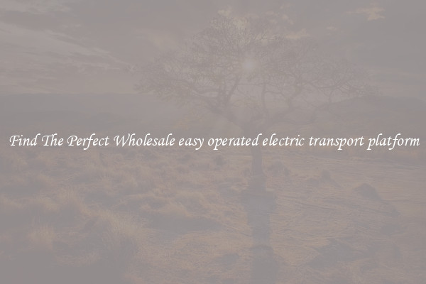 Find The Perfect Wholesale easy operated electric transport platform