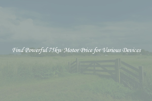 Find Powerful 75kw Motor Price for Various Devices