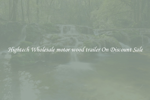 Hightech Wholesale motor wood trailer On Discount Sale