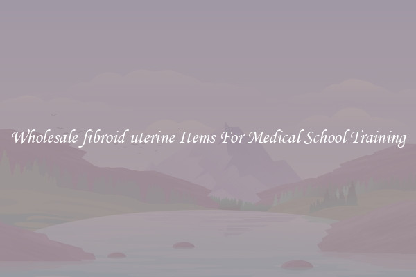 Wholesale fibroid uterine Items For Medical School Training