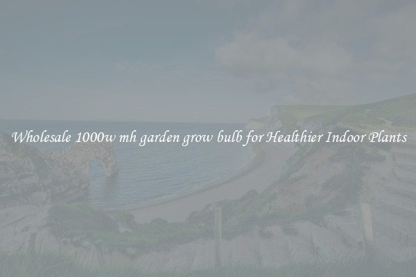 Wholesale 1000w mh garden grow bulb for Healthier Indoor Plants