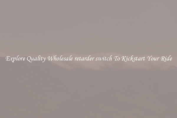 Explore Quality Wholesale retarder switch To Kickstart Your Ride