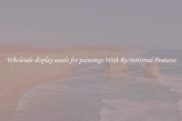 Wholesale display easels for paintings With Recreational Features