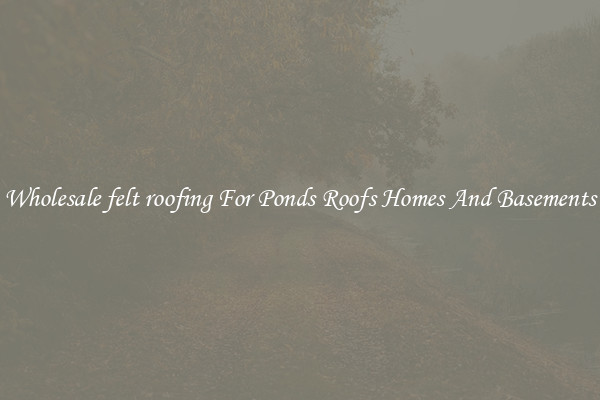Wholesale felt roofing For Ponds Roofs Homes And Basements