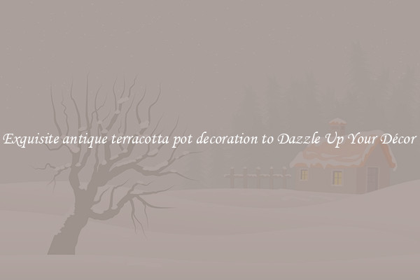 Exquisite antique terracotta pot decoration to Dazzle Up Your Décor 