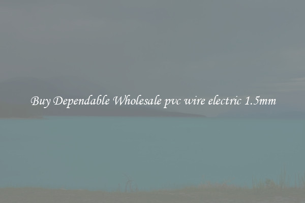 Buy Dependable Wholesale pvc wire electric 1.5mm