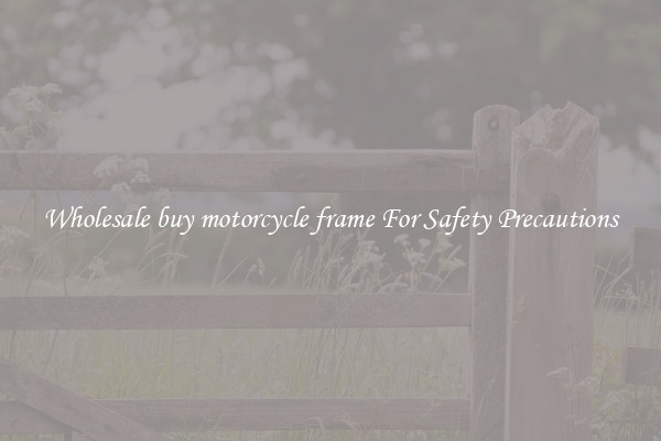 Wholesale buy motorcycle frame For Safety Precautions