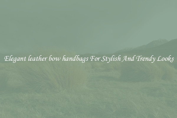 Elegant leather bow handbags For Stylish And Trendy Looks