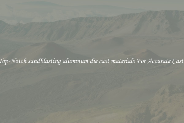 Top-Notch sandblasting aluminum die cast materials For Accurate Casts