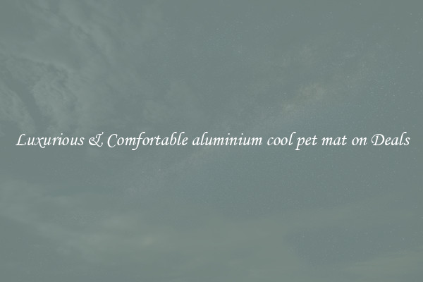 Luxurious & Comfortable aluminium cool pet mat on Deals