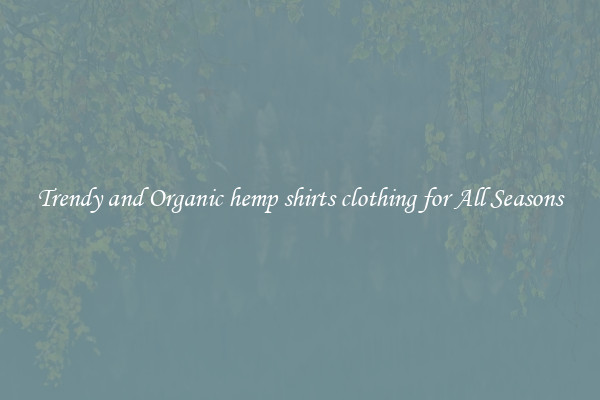 Trendy and Organic hemp shirts clothing for All Seasons