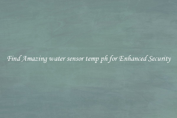 Find Amazing water sensor temp ph for Enhanced Security