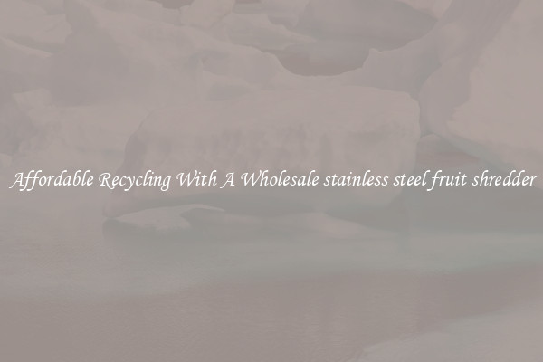 Affordable Recycling With A Wholesale stainless steel fruit shredder