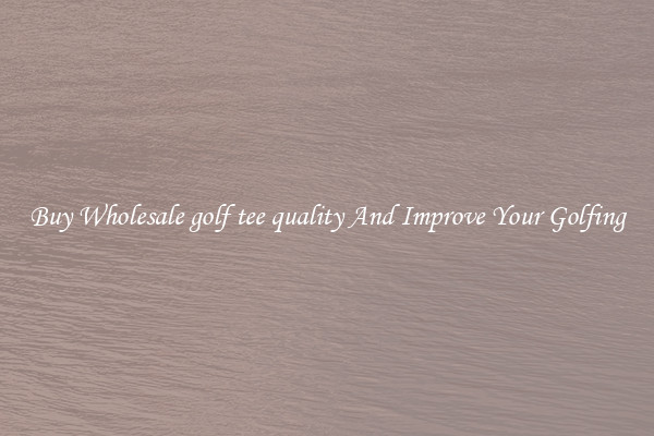 Buy Wholesale golf tee quality And Improve Your Golfing