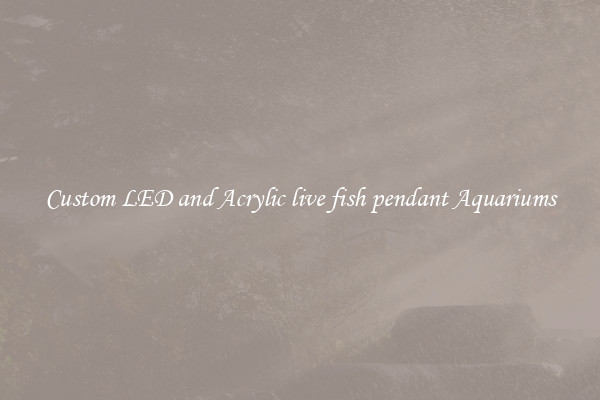 Custom LED and Acrylic live fish pendant Aquariums